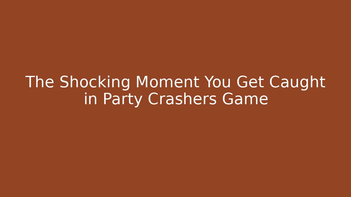 The Shocking Moment You Get Caught in Party Crashers Game