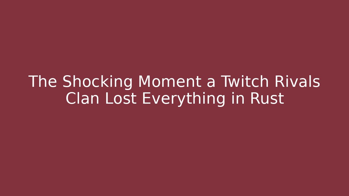 The Shocking Moment a Twitch Rivals Clan Lost Everything in Rust