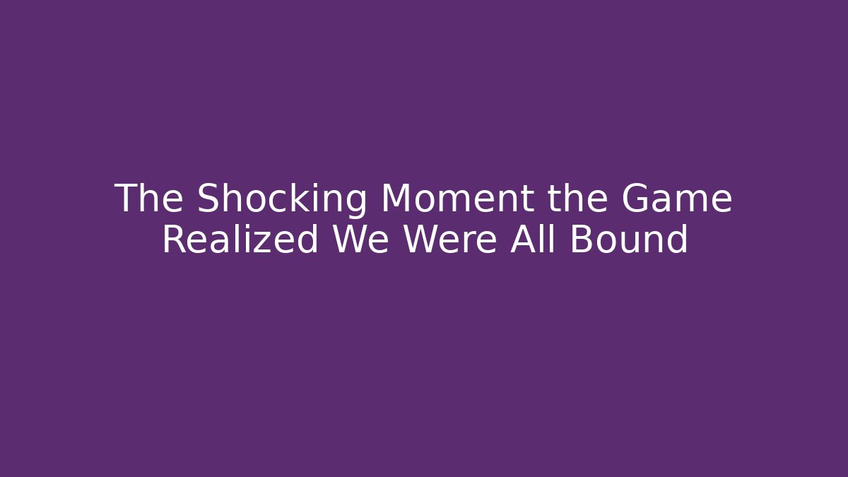 The Shocking Moment the Game Realized We Were All Bound