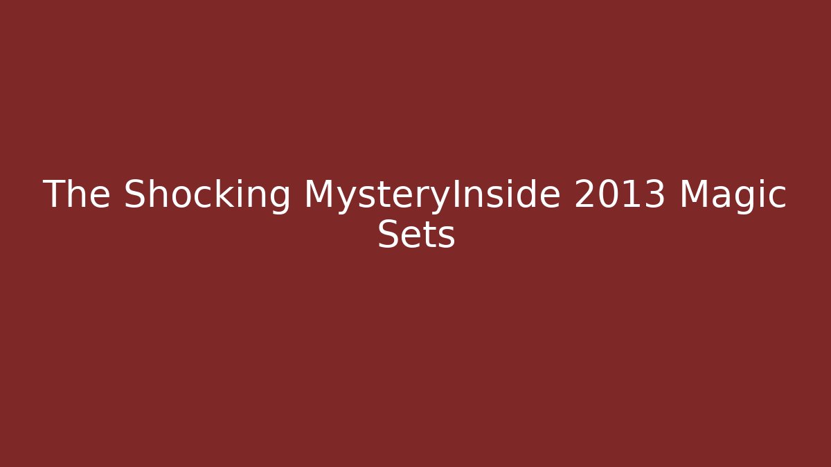 The Shocking MysteryInside 2013 Magic Sets