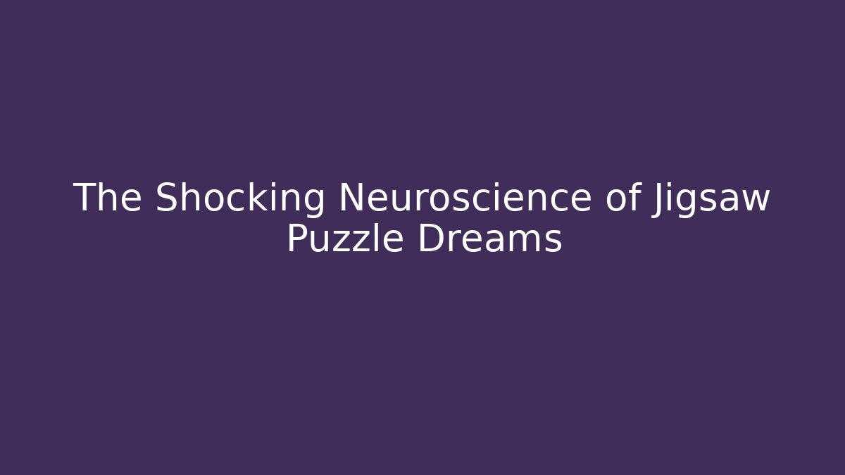 The Shocking Neuroscience of Jigsaw Puzzle Dreams