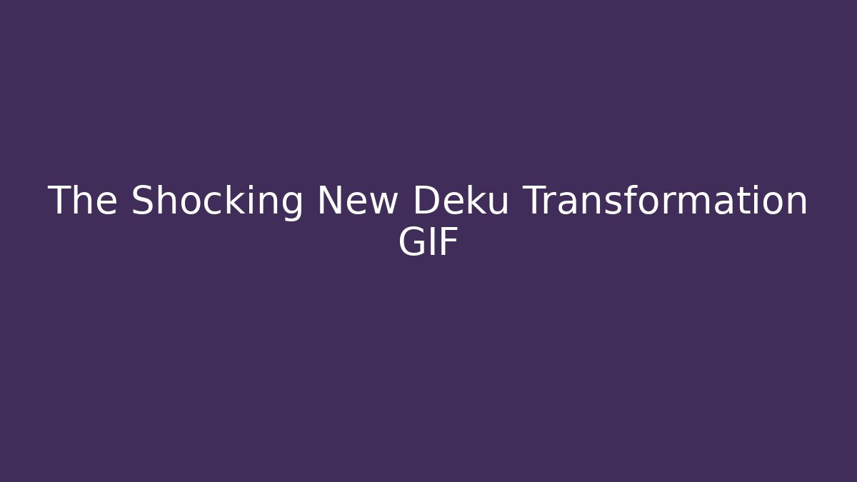The Shocking New Deku Transformation GIF