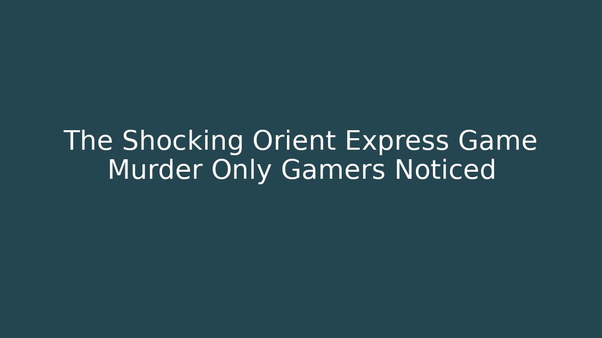 The Shocking Orient Express Game Murder Only Gamers Noticed