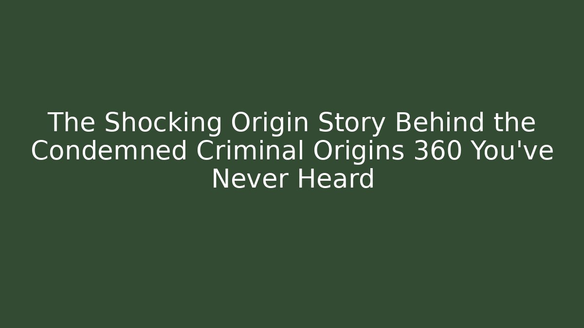 The Shocking Origin Story Behind the Condemned Criminal Origins 360 You’ve Never Heard