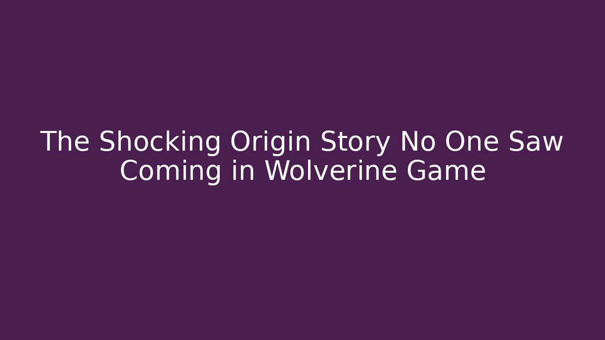 The Shocking Origin Story No One Saw Coming in Wolverine Game