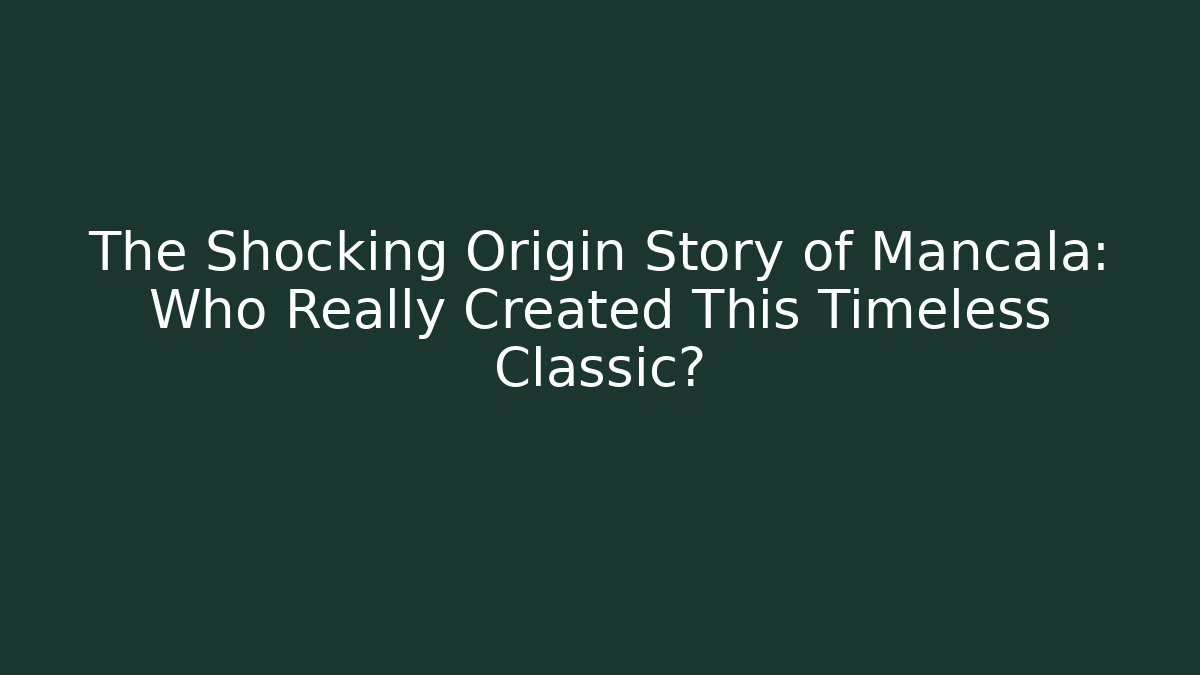 The Shocking Origin Story of Mancala: Who Really Created This Timeless Classic?