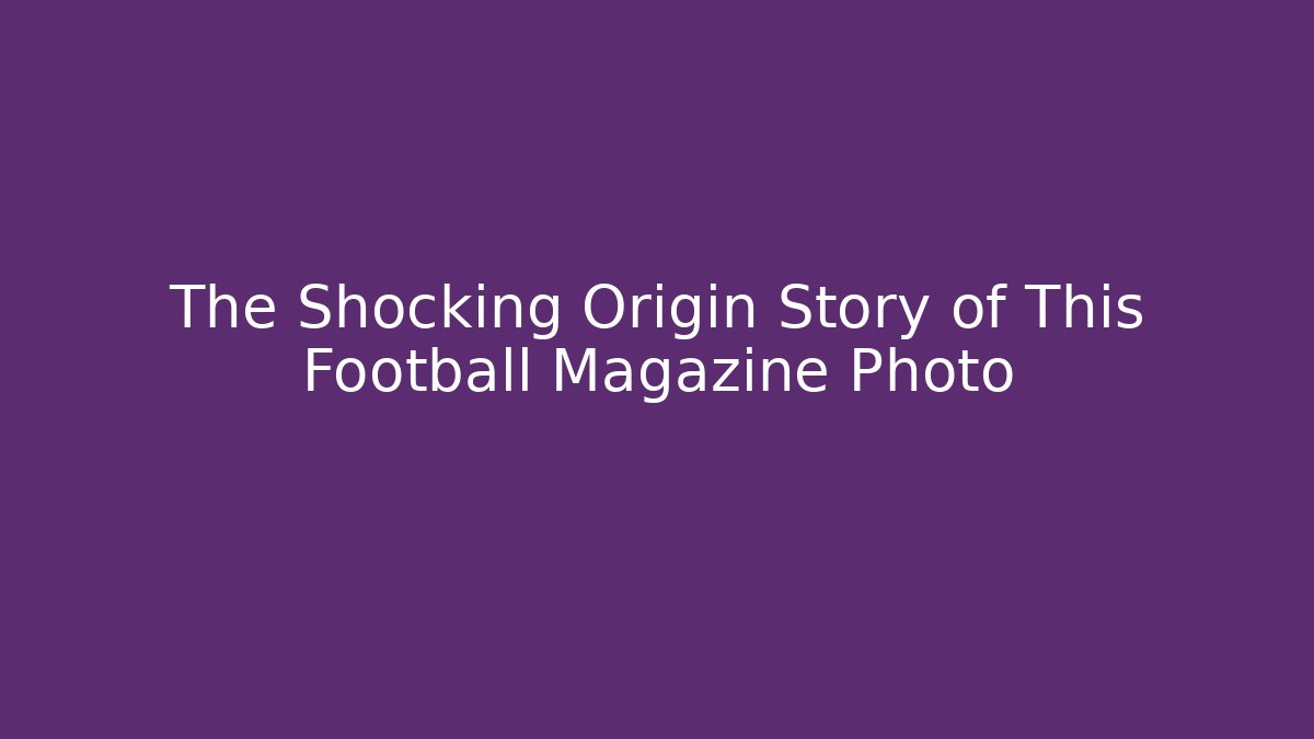 The Shocking Origin Story of This Football Magazine Photo