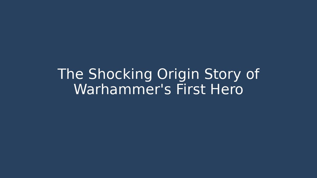 The Shocking Origin Story of Warhammer's First Hero
