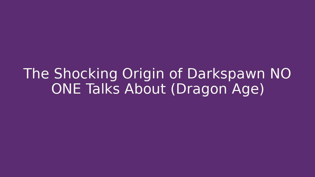 The Shocking Origin of Darkspawn NO ONE Talks About (Dragon Age)