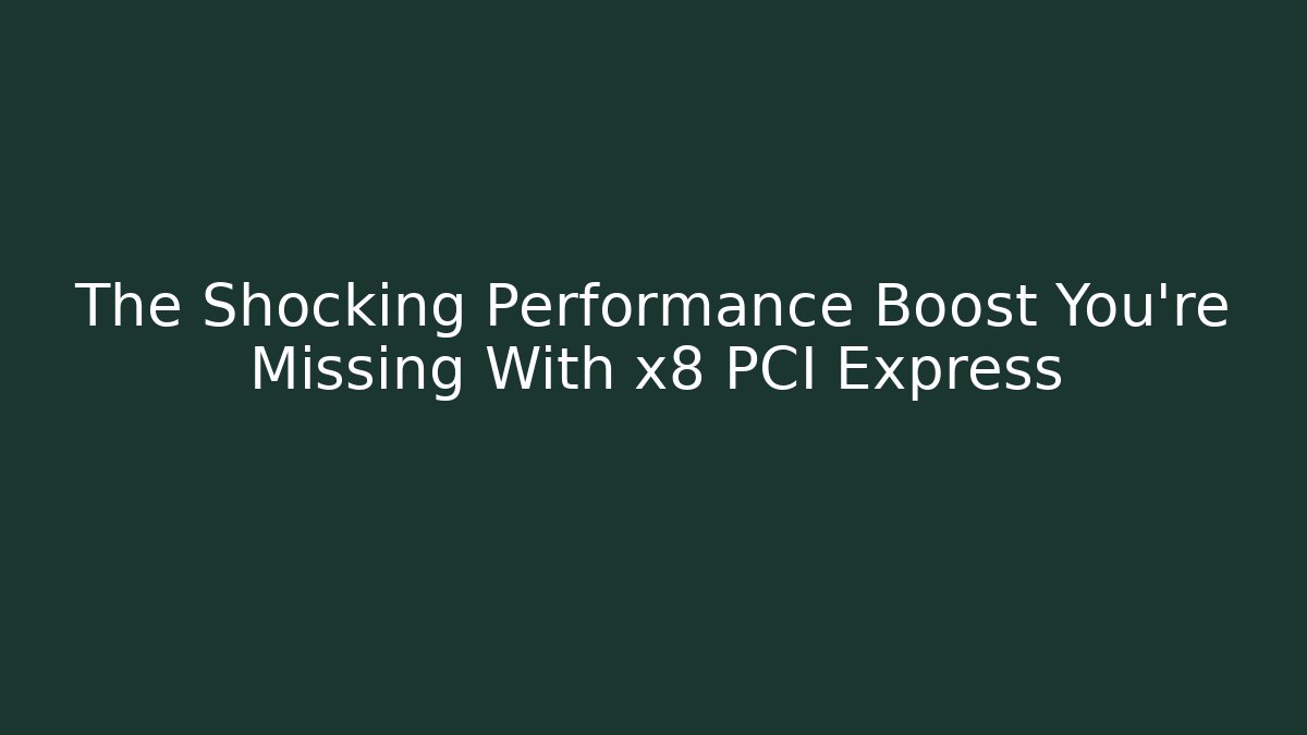 The Shocking Performance Boost You're Missing With x8 PCI Express