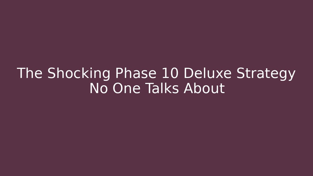 The Shocking Phase 10 Deluxe Strategy No One Talks About