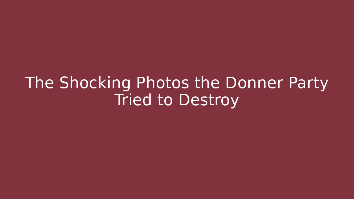 The Shocking Photos the Donner Party Tried to Destroy
