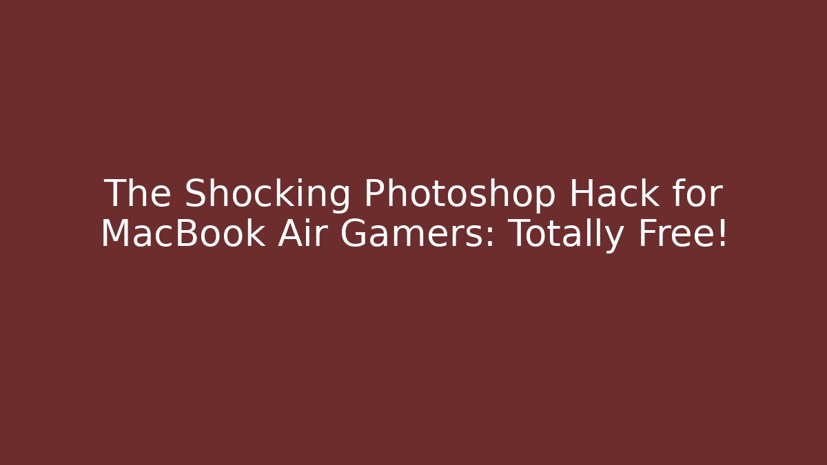 The Shocking Photoshop Hack for MacBook Air Gamers: Totally Free!