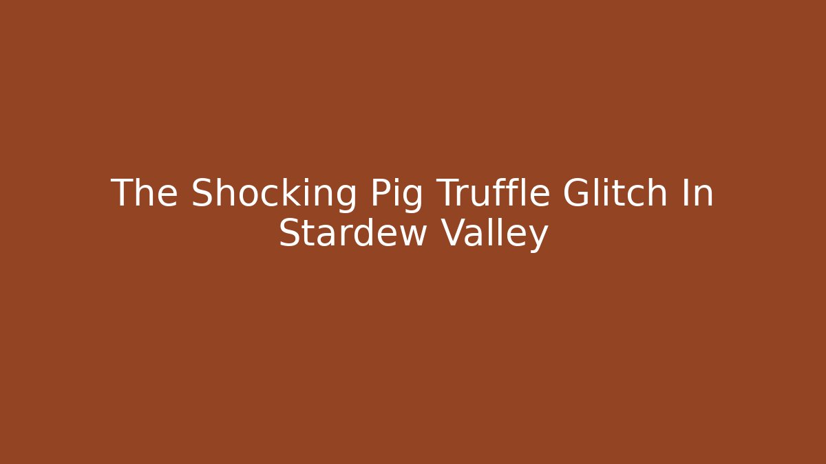 The Shocking Pig Truffle Glitch In Stardew Valley
