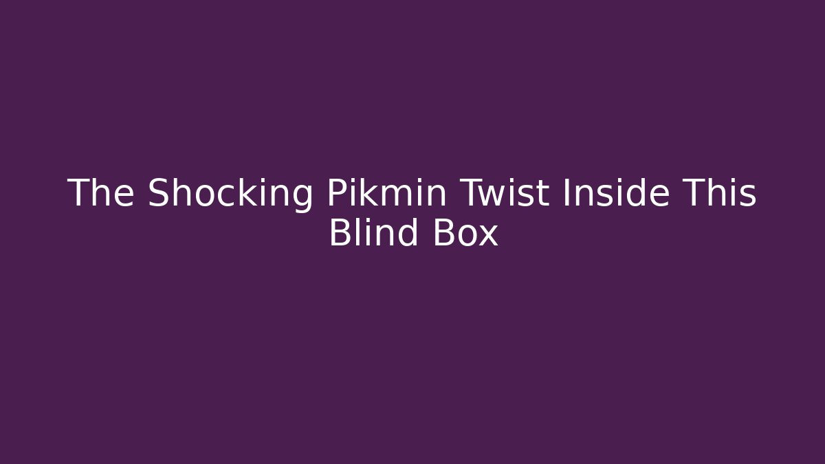 The Shocking Pikmin Twist Inside This Blind Box - Critter Realm