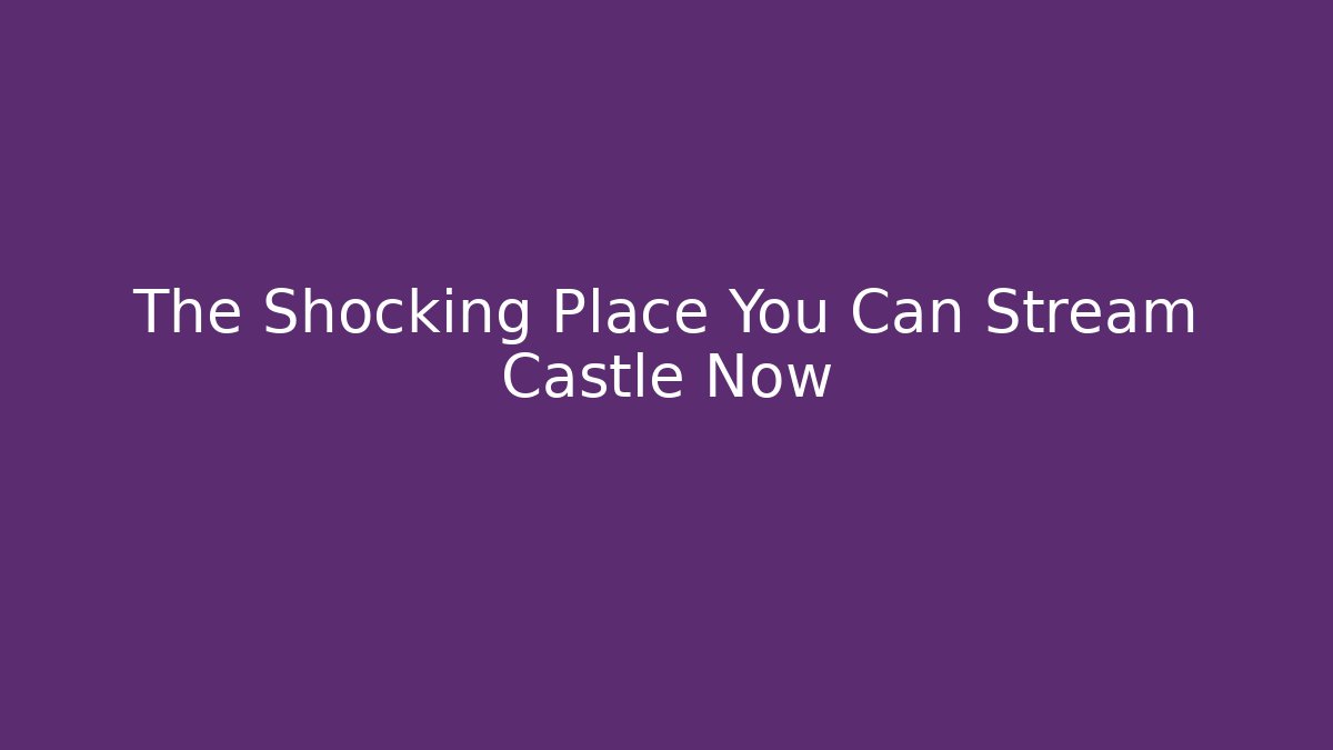 The Shocking Place You Can Stream Castle Now