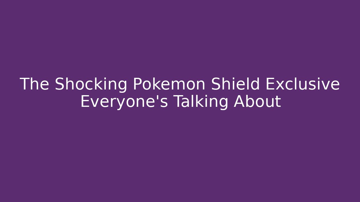 The Shocking Pokémon Shield Exclusive Everyone's Talking About