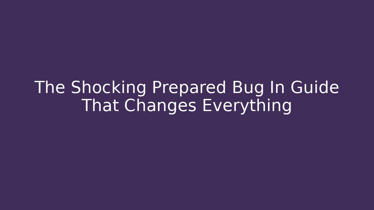 The Shocking Prepared Bug In Guide That Changes Everything