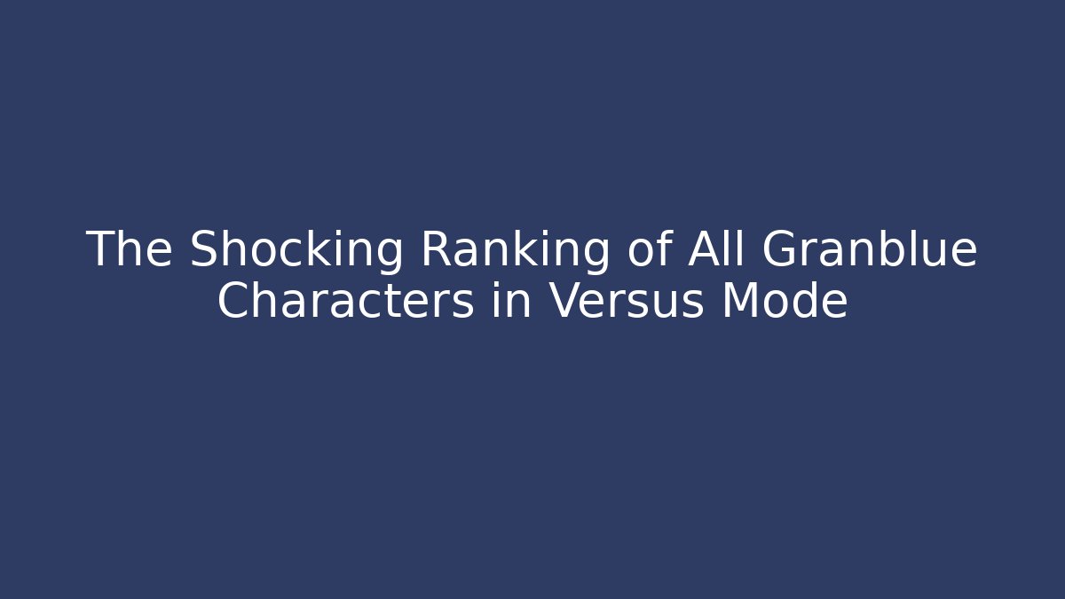 The Shocking Ranking of All Granblue Characters in Versus Mode