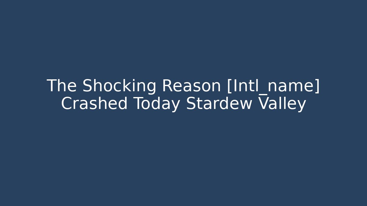 The Shocking Reason [Intl_name] Crashed Today Stardew Valley