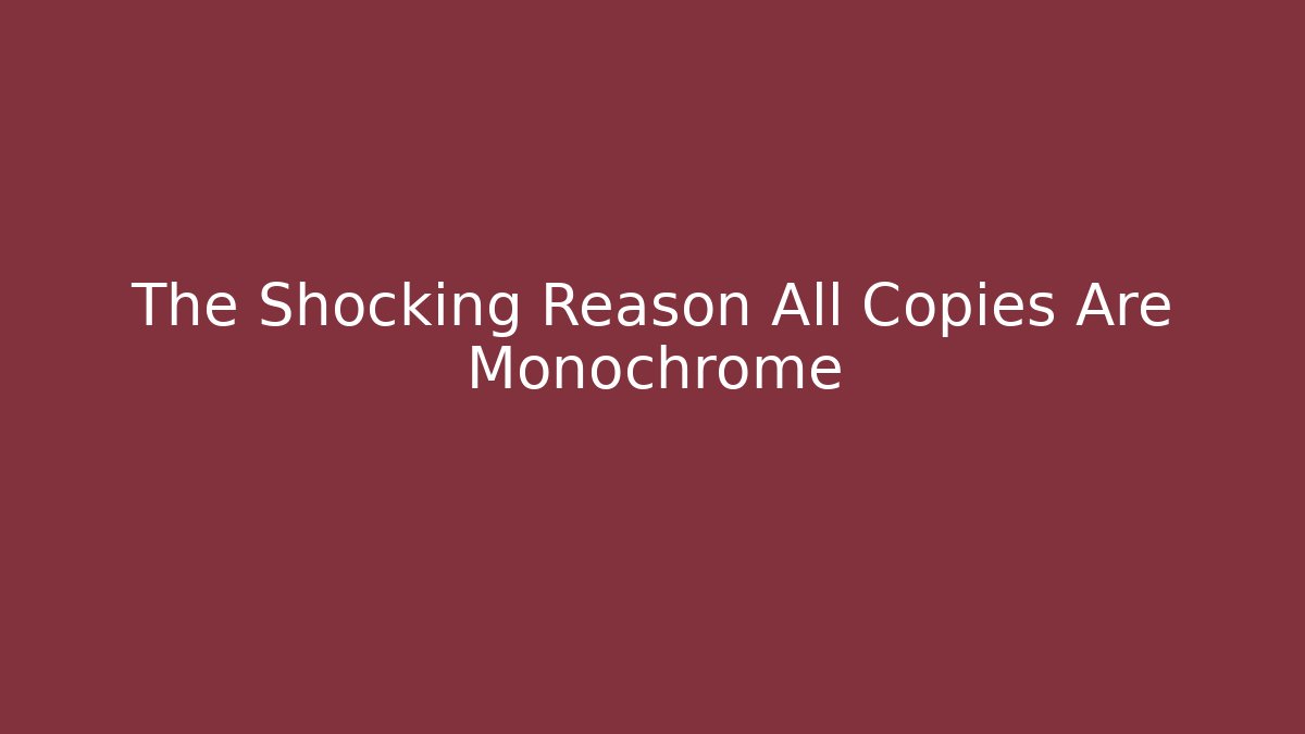 The Shocking Reason All Copies Are Monochrome