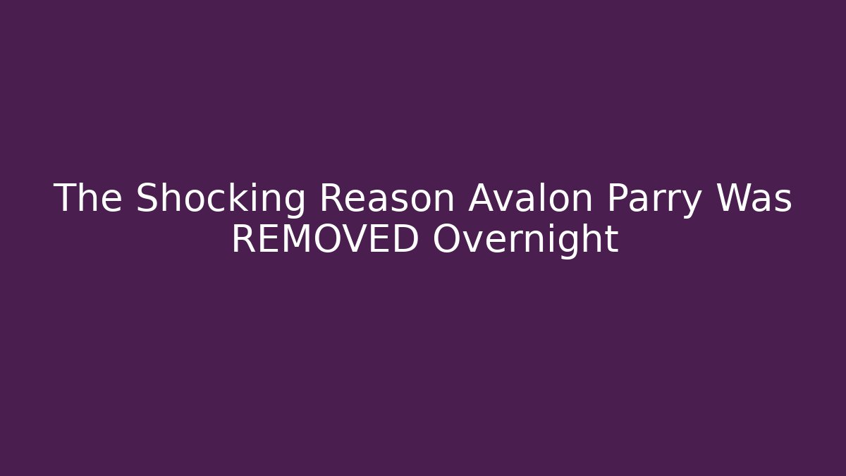 The Shocking Reason Avalon Parry Was REMOVED Overnight