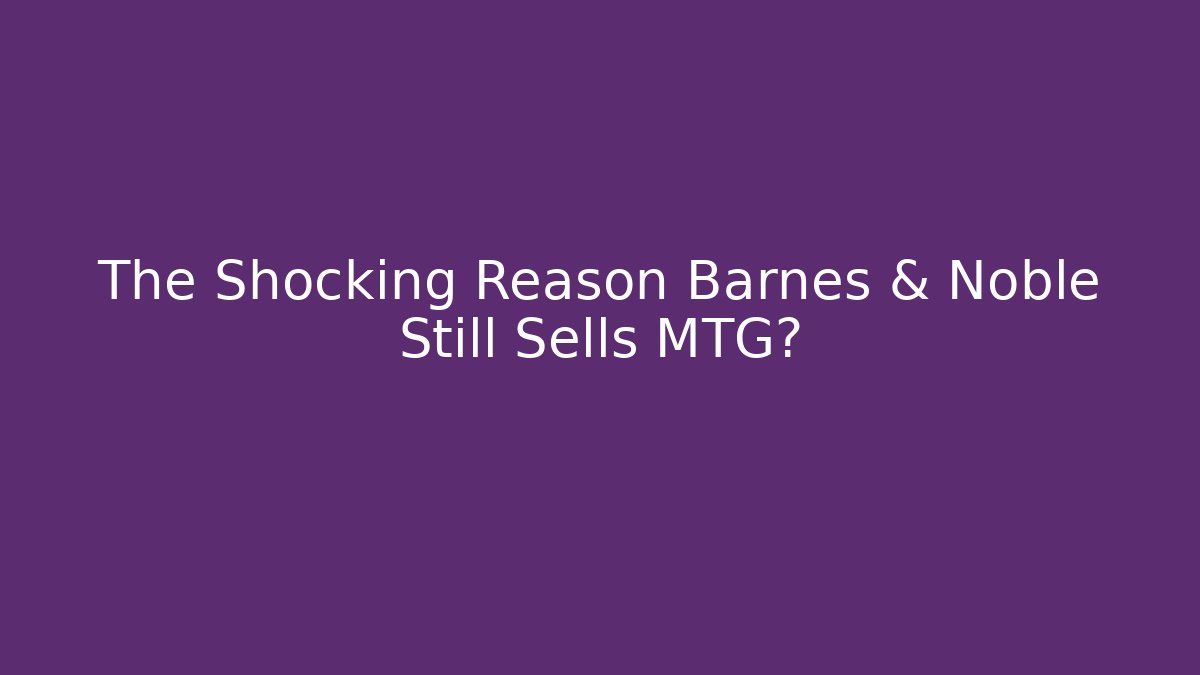 The Shocking Reason Barnes & Noble Still Sells MTG?