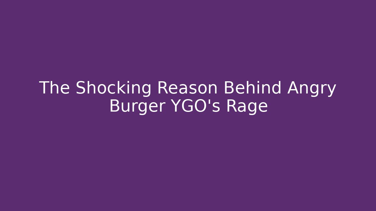 The Shocking Reason Behind Angry Burger YGO's Rage