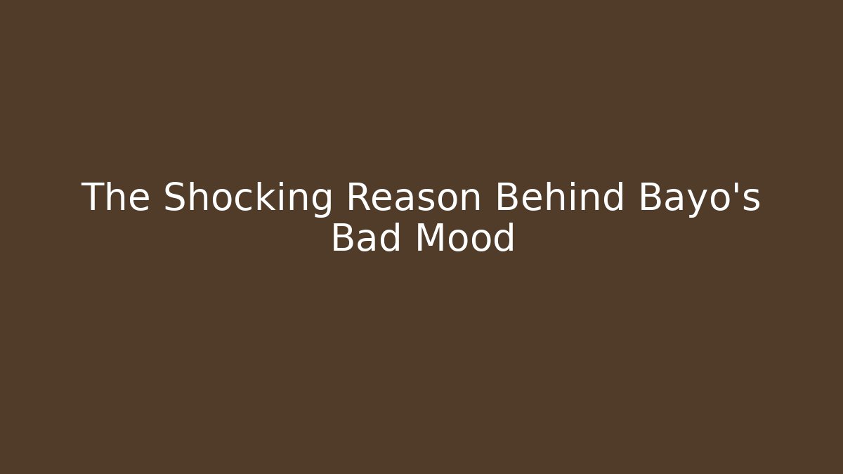 The Shocking Reason Behind Bayo's Bad Mood
