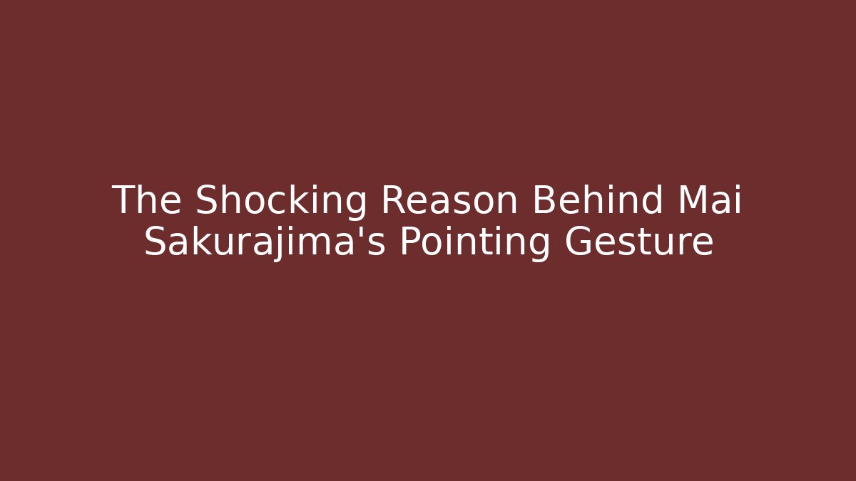 The Shocking Reason Behind Mai Sakurajima's Pointing Gesture - Critter Realm