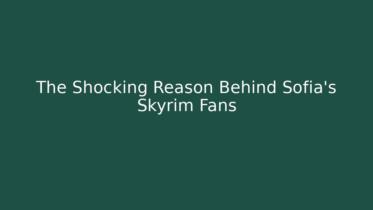 The Shocking Reason Behind Sofia's Skyrim Fans