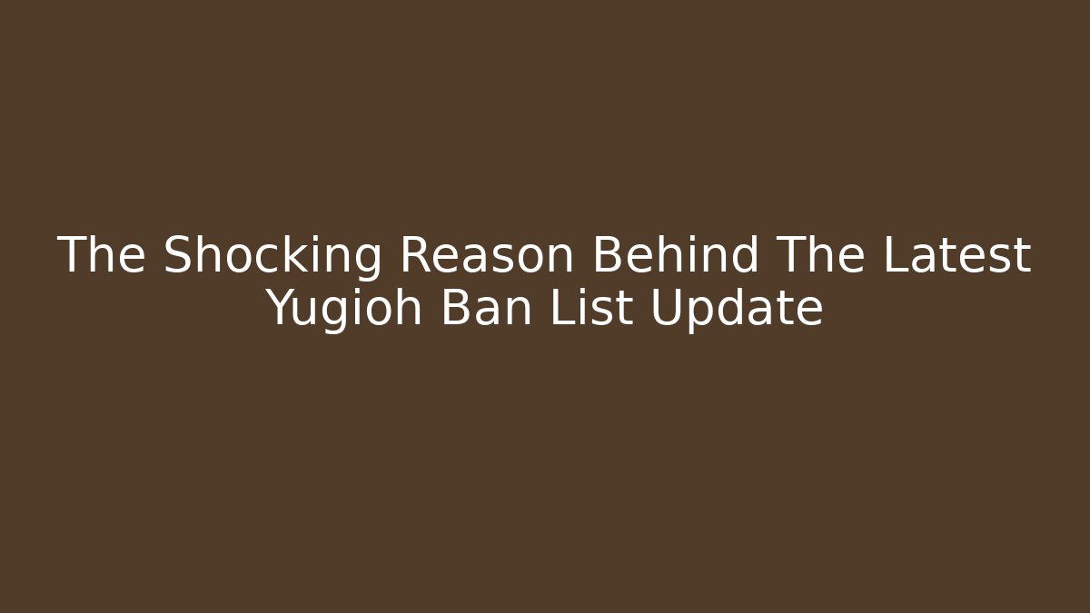 The Shocking Reason Behind The Latest Yugioh Ban List Update