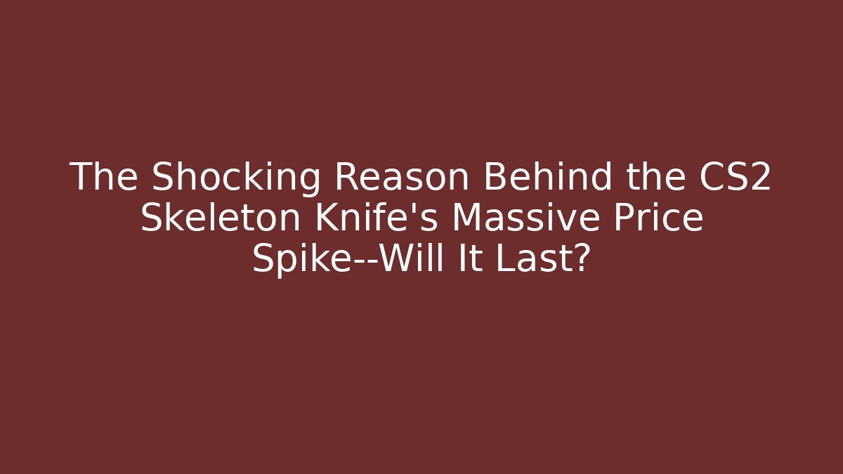 The Shocking Reason Behind the CS2 Skeleton Knife's Massive Price Spike—Will It Last?