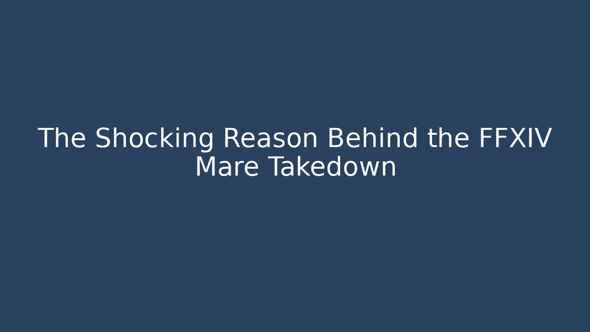 The Shocking Reason Behind the FFXIV Mare Takedown