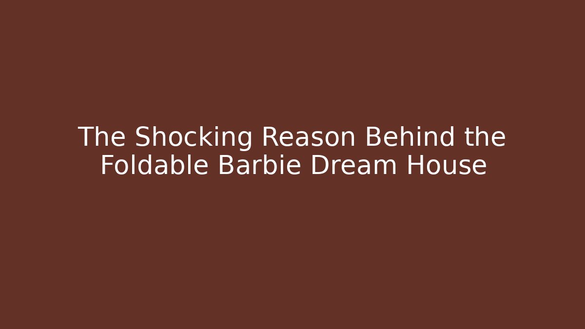 The Shocking Reason Behind the Foldable Barbie Dream House