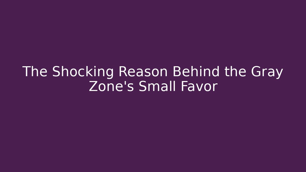 The Shocking Reason Behind the Gray Zone's Small Favor