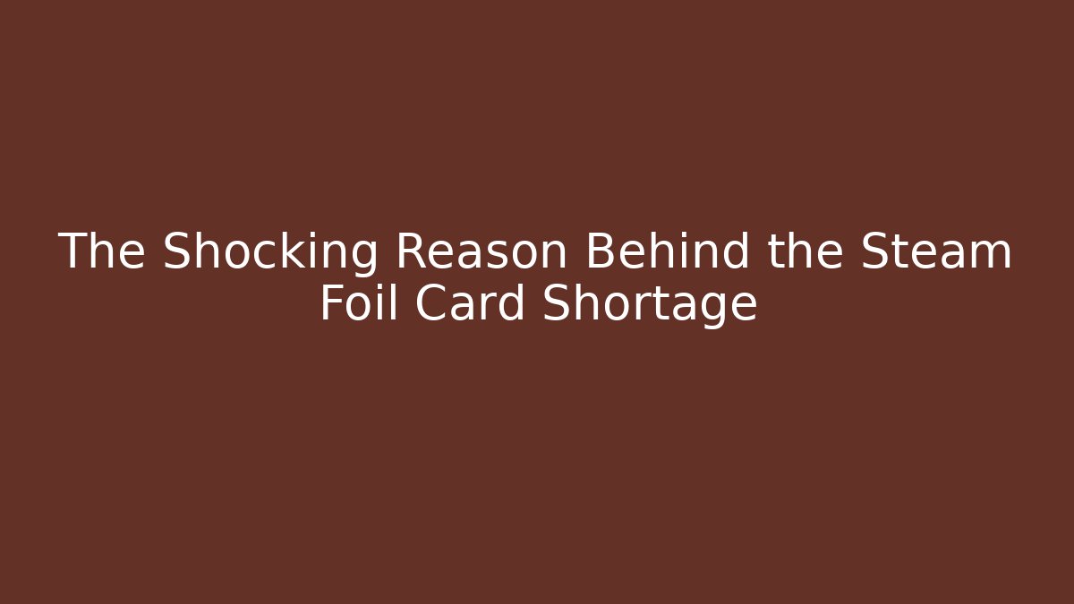 The Shocking Reason Behind the Steam Foil Card Shortage - Critter Realm