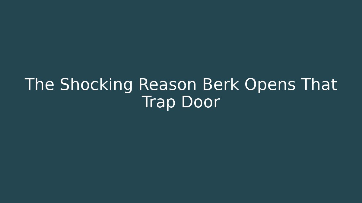 The Shocking Reason Berk Opens That Trap Door
