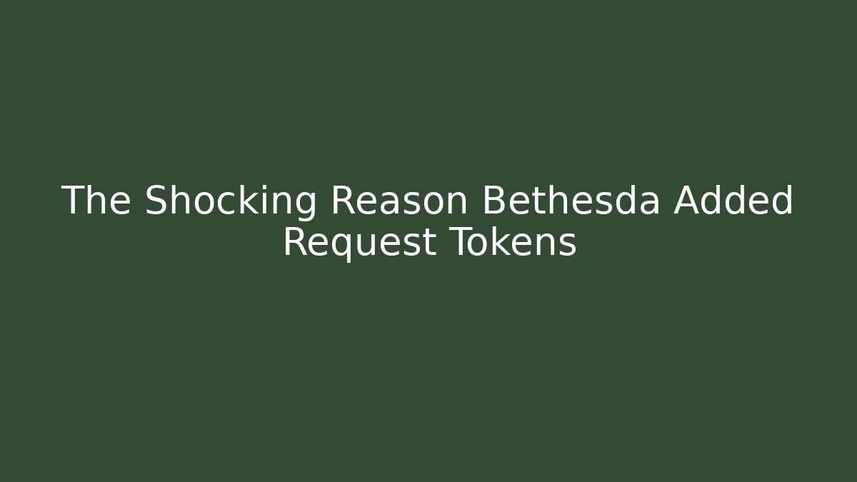 The Shocking Reason Bethesda Added Request Tokens