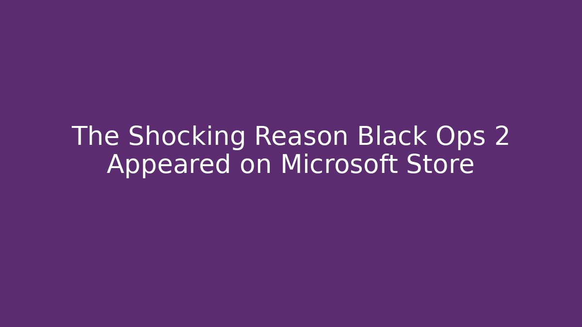 The Shocking Reason Black Ops 2 Appeared on Microsoft Store
