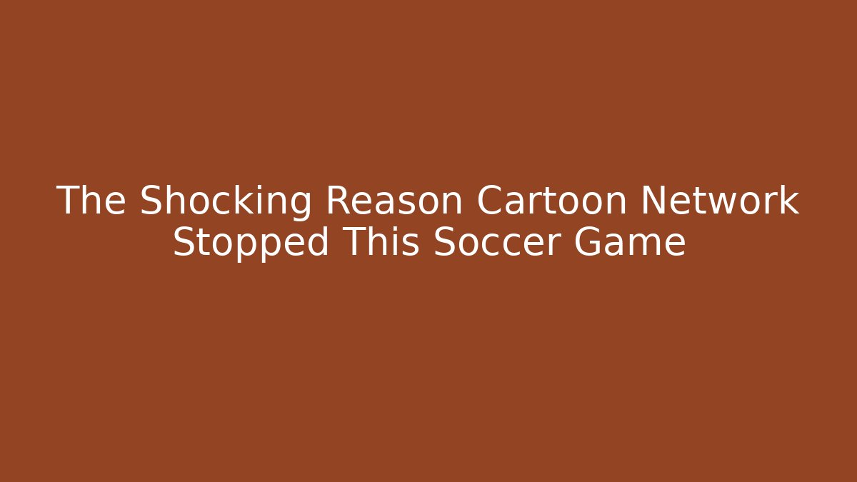 The Shocking Reason Cartoon Network Stopped This Soccer Game