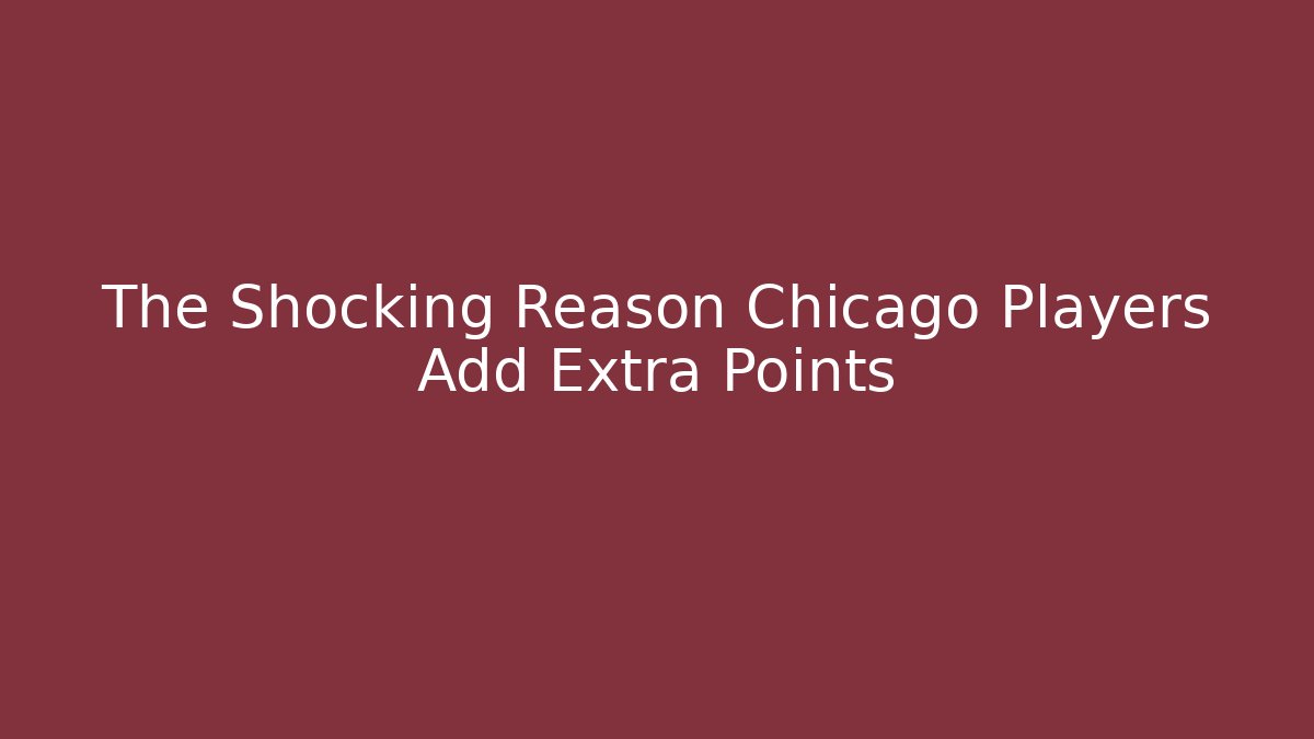 The Shocking Reason Chicago Players Add Extra Points