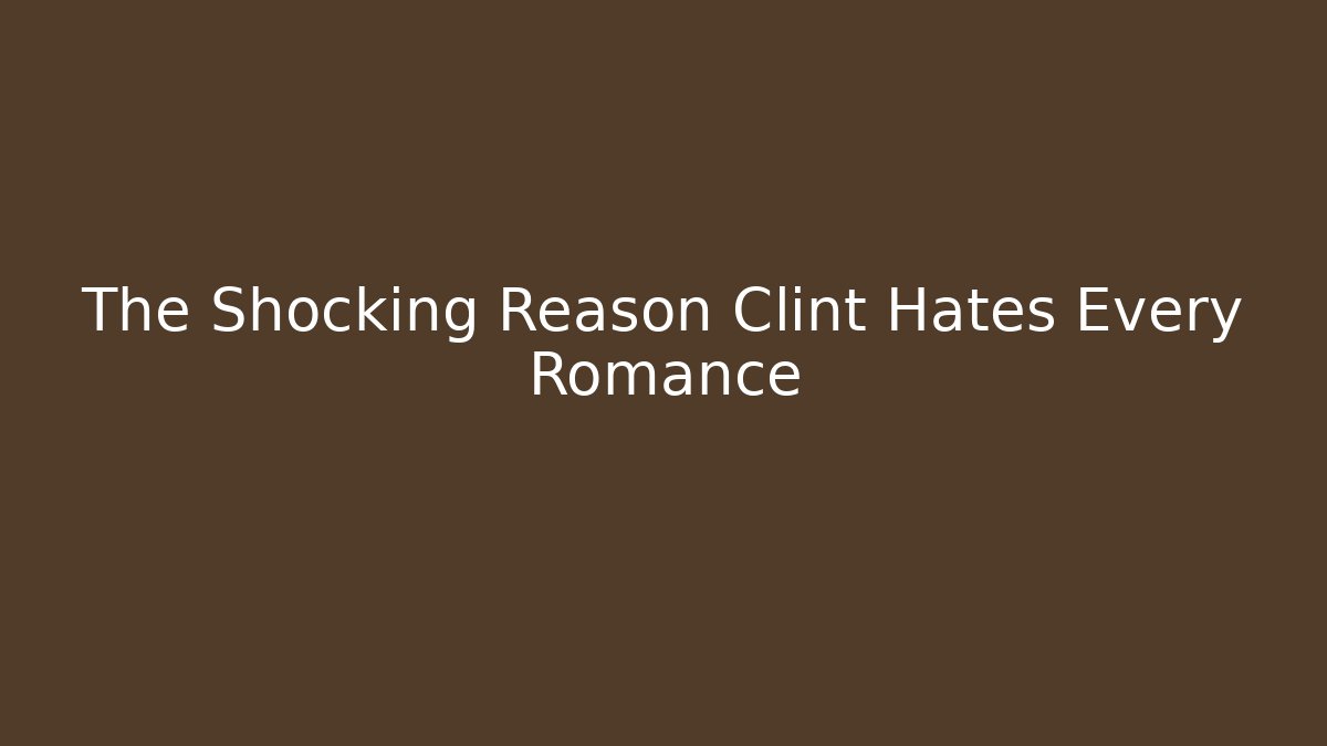 The Shocking Reason Clint Hates Every Romance
