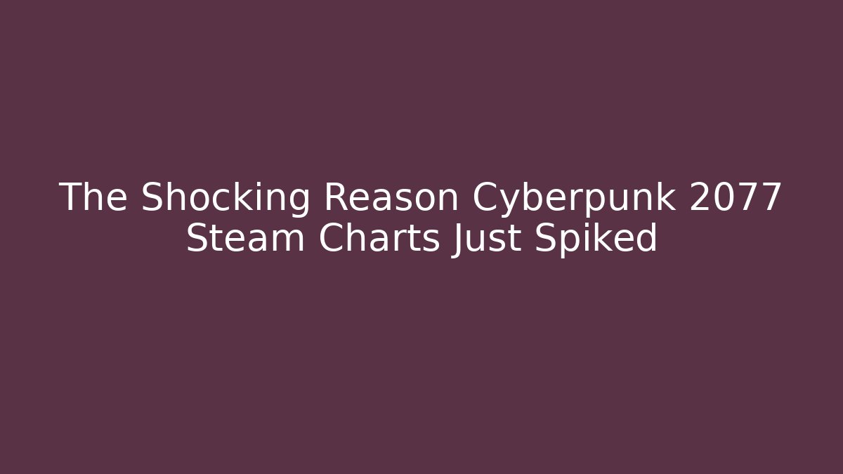 The Shocking Reason Cyberpunk 2077 Steam Charts Just Spiked