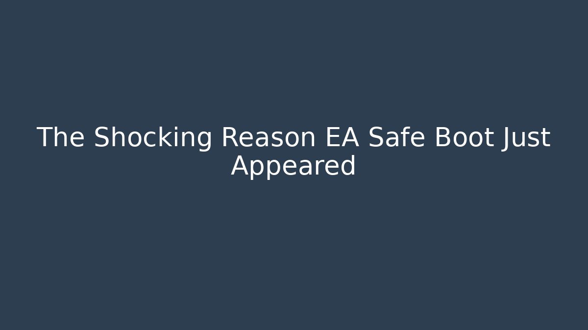The Shocking Reason EA Safe Boot Just Appeared
