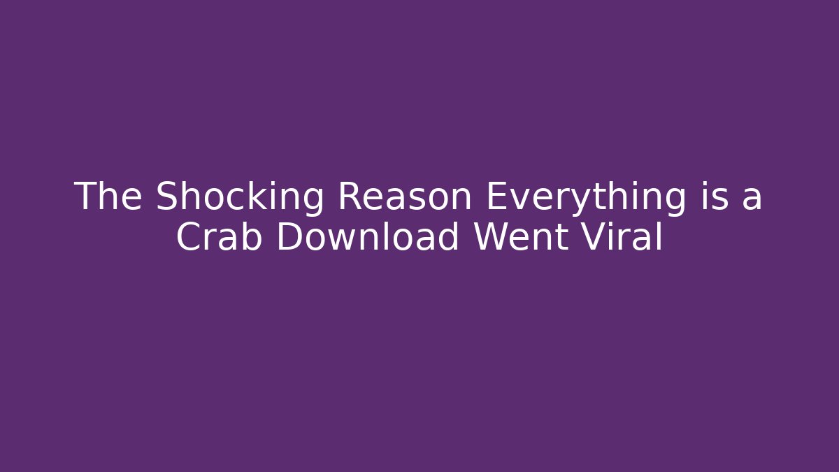 The Shocking Reason Everything is a Crab Download Went Viral