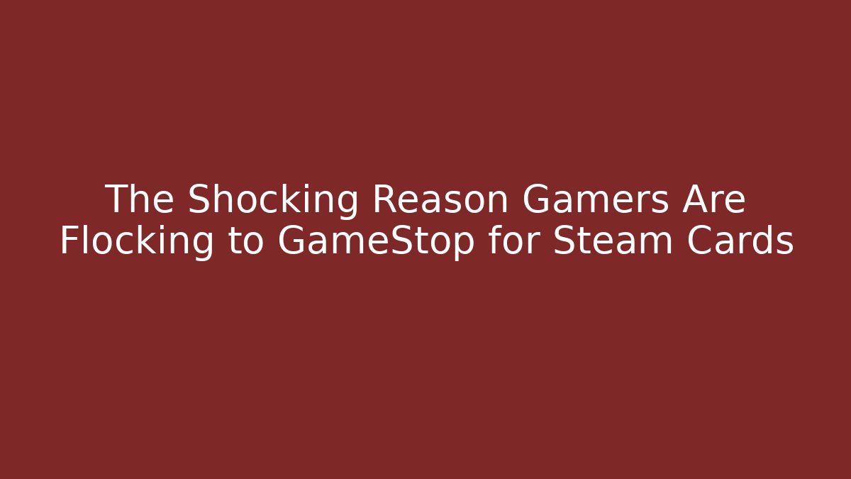 The Shocking Reason Gamers Are Flocking to GameStop for Steam Cards