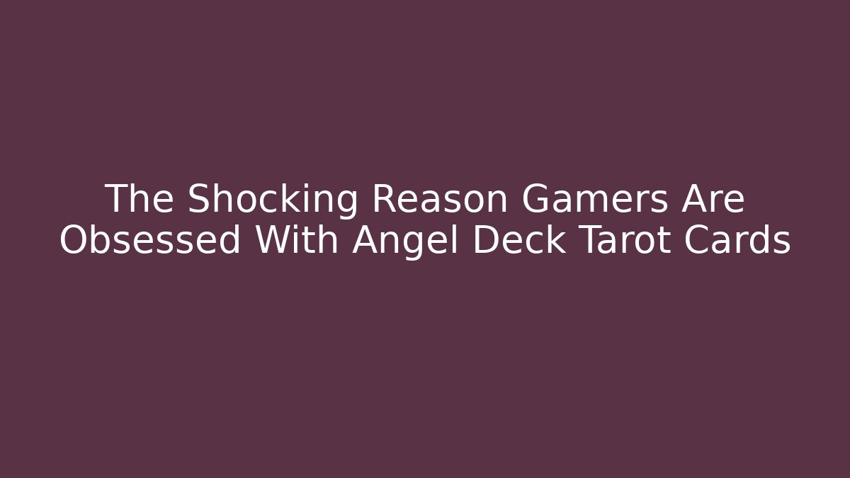 The Shocking Reason Gamers Are Obsessed With Angel Deck Tarot Cards