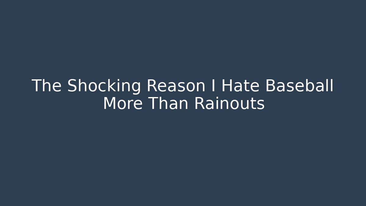 The Shocking Reason I Hate Baseball More Than Rainouts