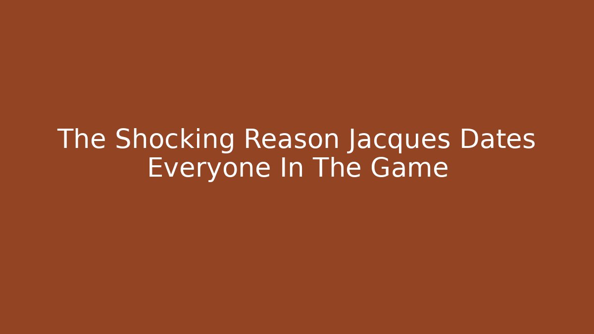 The Shocking Reason Jacques Dates Everyone In The Game